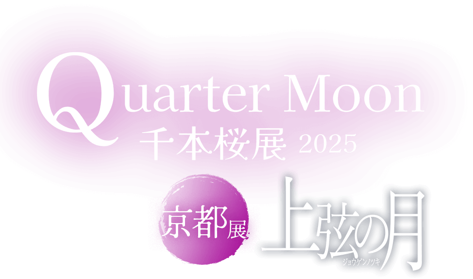 Quarter Moon 千本桜展2025 京都展 −上弦の月−